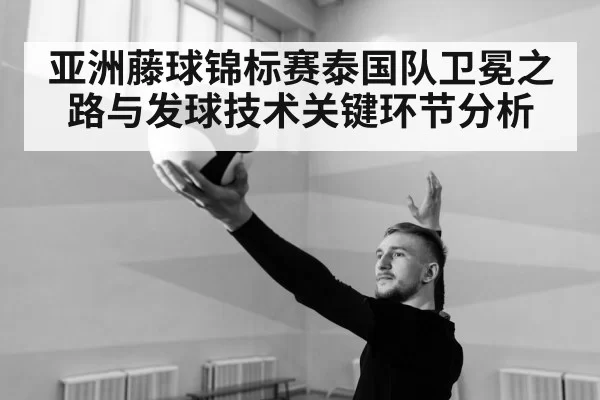 亚洲藤球锦标赛泰国队卫冕之路与发球技术关键环节分析